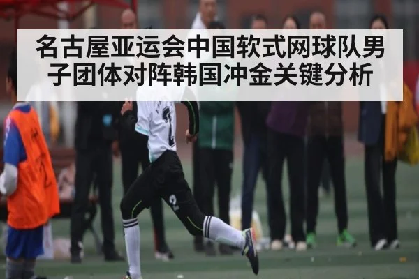 名古屋亚运会中国软式网球队男子团体对阵韩国冲金关键分析 | kaiyun