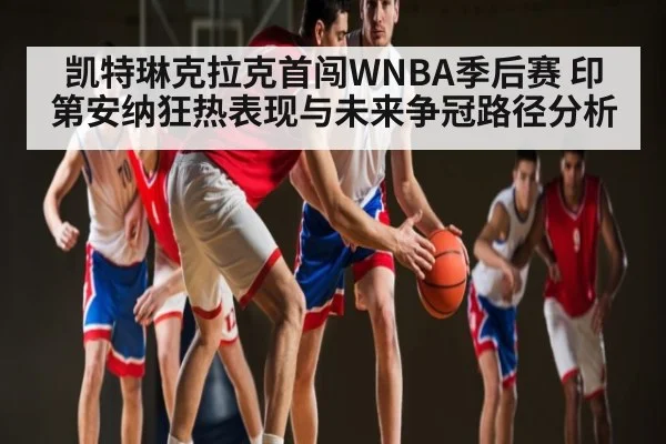 凯特琳克拉克首闯WNBA季后赛 印第安纳狂热表现与未来争冠路径分析 | kaiyun