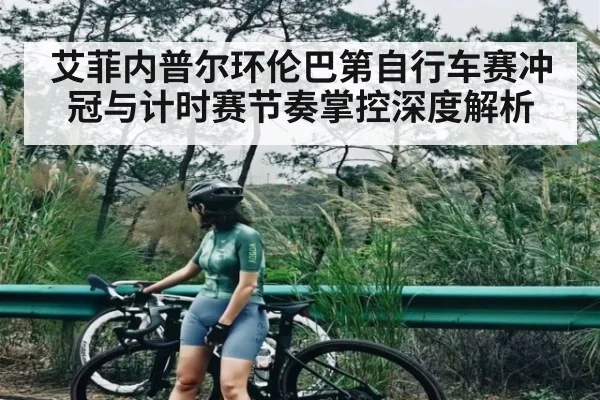 艾菲内普尔环伦巴第自行车赛冲冠与计时赛节奏掌控深度解析 | kaiyun