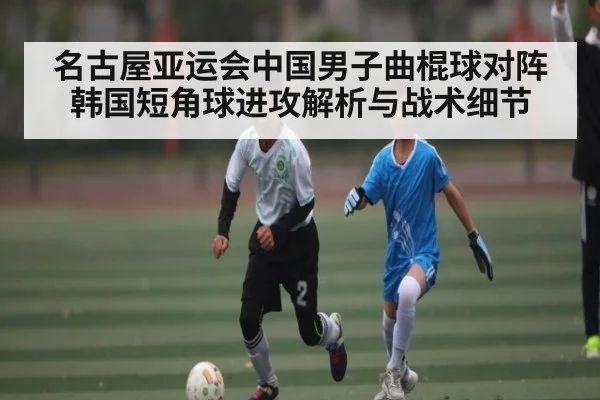 名古屋亚运会中国男子曲棍球对阵韩国短角球进攻解析与战术细节 | kaiyun